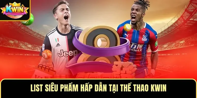 List siêu phẩm hấp dẫn tại thể thao KWIN